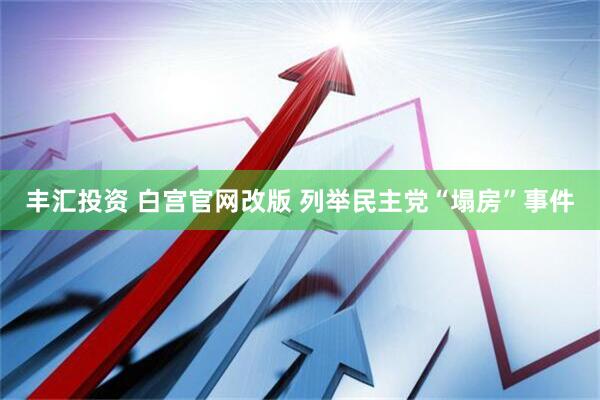 丰汇投资 白宫官网改版 列举民主党“塌房”事件