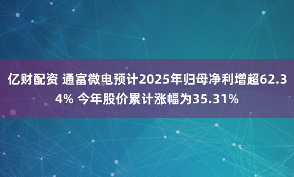 亿财配资 通富微电预计2025年归母净利增超62.34% 今年股价累计涨幅为35.31%