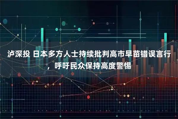 泸深投 日本多方人士持续批判高市早苗错误言行，呼吁民众保持高度警惕