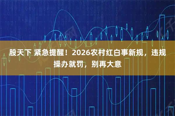 股天下 紧急提醒！2026农村红白事新规，违规操办就罚，别再大意