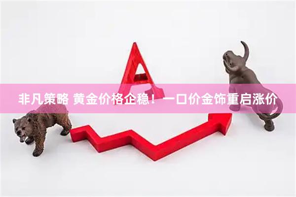 非凡策略 黄金价格企稳！一口价金饰重启涨价