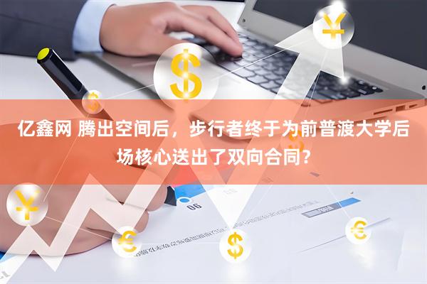 亿鑫网 腾出空间后，步行者终于为前普渡大学后场核心送出了双向合同？