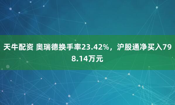 天牛配资 奥瑞德换手率23.42%，沪股通净买入798.14万元
